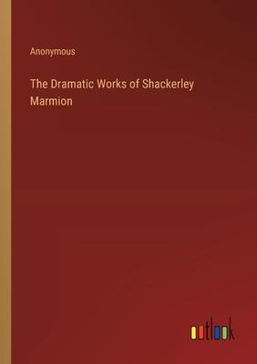 The Dramatic Works of Shackerley Marmion
