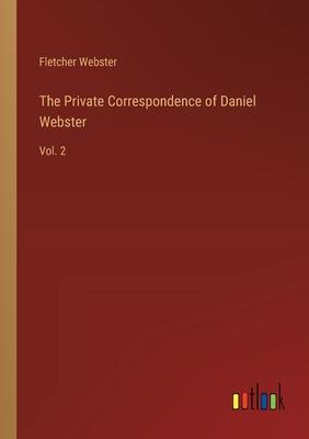 The Private Correspondence of Daniel Webster: Vol. 2