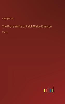 The Prose Works of Ralph Waldo Emerson: Vol. 2