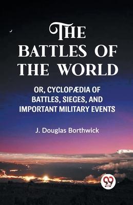 The Battles of the World Or, Cyclopaedia of Battles, Sieges and Important Military Events