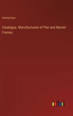 Catalogue. Manufacturers of Pier and Mantel Frames