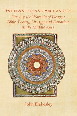 ’With Angels and Archangels’: Sharing the Worship of Heaven. Bible, Poetry, Liturgy and Devotion in the Middle Ages