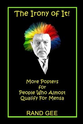 The Irony of It!: More Posters for People Who Almost Qualify for Mensa