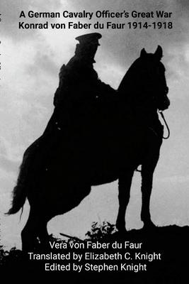 A German Cavalry Officer’s Great War: Konrad von Faber du Faur 1914-1918