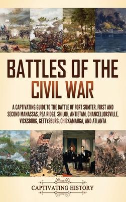 Battles of the Civil War: A Captivating Guide to the Battle of Fort Sumter, First and Second Manassas, Pea Ridge, Shiloh, Antietam, Chancellorsv