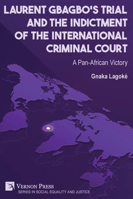 Laurent Gbagbo’s Trial and the Indictment of the International Criminal Court: A Pan-African Victory