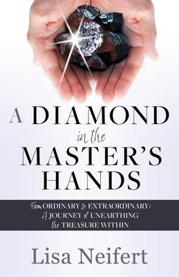 A Diamond in the Master’s Hands: From Ordinary to Extraordinary: A Journey of Unearthing the Treasure Within