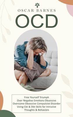 Ocd: Free Yourself Triumph Over Negative Emotions Obsessive (Overcome Obsessive Compulsive Disorder Using Cbt & Dbt Skills