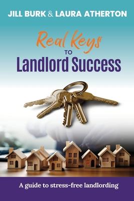 Real Keys to Landlord Success: A Guide To Stress-Free Landlording