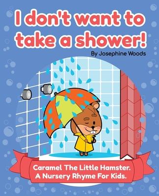 I don’t want to take a shower!: Caramel The Little Hamster. A Nursery Rhyme For Kids.