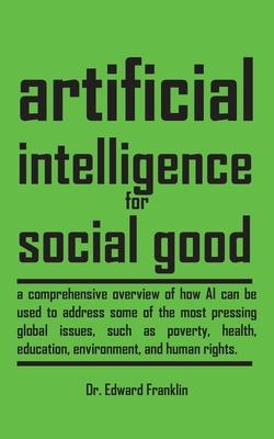 Artificial Intelligence for Social Good: A comprehensive overview of how AI can be used to address some of the most pressing global issues, such as po