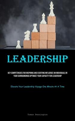 Leadership: Key Competencies For Inspiring And Exerting Influence On Individuals In Your Surroundings Optimize Your Capacity For L