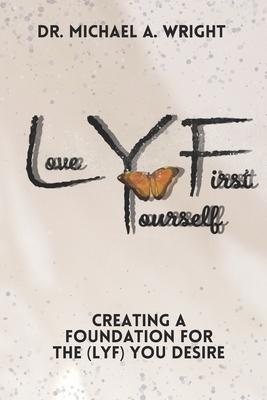 Love Yourself First (LYF): Creating a Foundation for the LYF You Desire