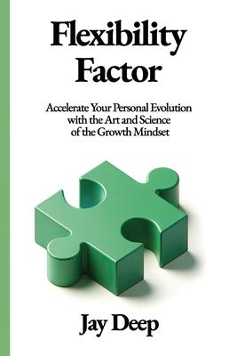 Flexibility Factor: Accelerate Your Personal Evolution with the Art and Science of the Growth Mindset