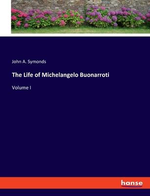 The Life of Michelangelo Buonarroti: Volume I