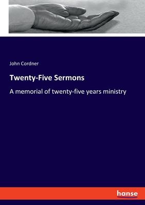 Twenty-Five Sermons: A memorial of twenty-five years ministry