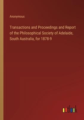 Transactions and Proceedings and Report of the Philosophical Society of Adelaide, South Australia, for 1878-9