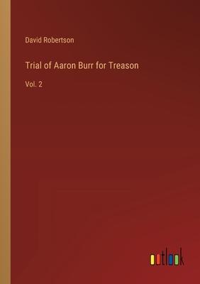 Trial of Aaron Burr for Treason: Vol. 2