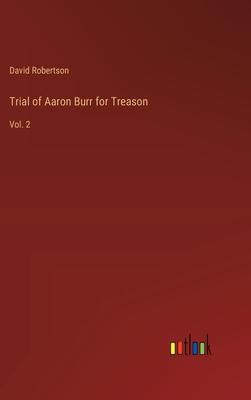 Trial of Aaron Burr for Treason: Vol. 2