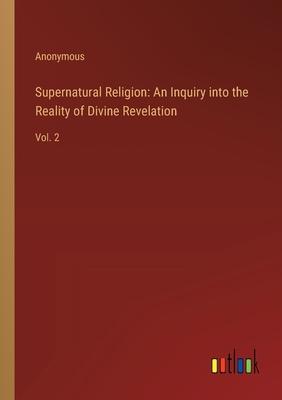 Supernatural Religion: An Inquiry into the Reality of Divine Revelation: Vol. 2