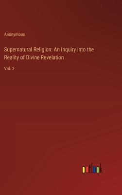 Supernatural Religion: An Inquiry into the Reality of Divine Revelation: Vol. 2