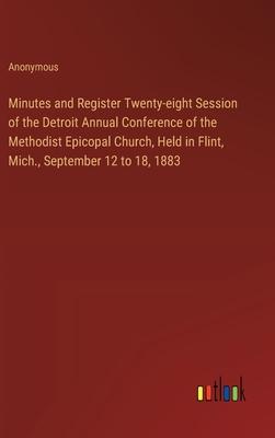 Minutes and Register Twenty-eight Session of the Detroit Annual Conference of the Methodist Epicopal Church, Held in Flint, Mich., September 12 to 18,