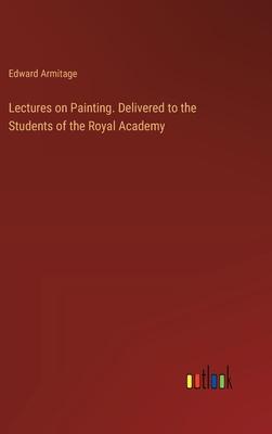 Lectures on Painting. Delivered to the Students of the Royal Academy