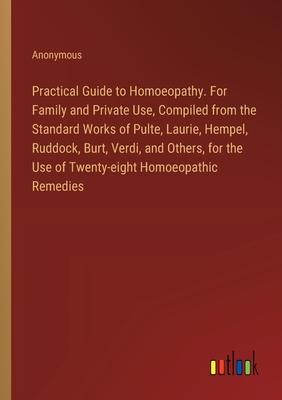 Practical Guide to Homoeopathy. For Family and Private Use, Compiled from the Standard Works of Pulte, Laurie, Hempel, Ruddock, Burt, Verdi, and Other