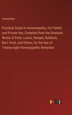 Practical Guide to Homoeopathy. For Family and Private Use, Compiled from the Standard Works of Pulte, Laurie, Hempel, Ruddock, Burt, Verdi, and Other
