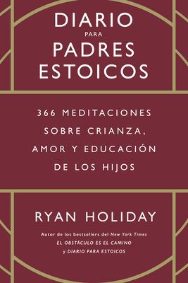 Diario Para Padres Estoicos (the Daily Dad Spanish Edition): 365 Meditaciones Sobre Crianza, Amor Y Educación de Los Hijos