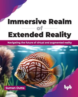 Immersive Realm of Extended Reality: Navigating the future of virtual and augmented reality (English Edition)