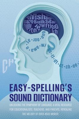 Easy Spelling’s Sound Dictionary: Unlocking the symphony of language: a Vital resource for educationalists, teachers, and parents, revealing the melod