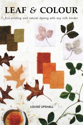 Leaf and Colour: Eco-printing and natural dyeing with soy milk binder