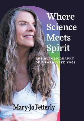 Where Science Meets Spirit: The Autobiography of a Paralyzed Yogi
