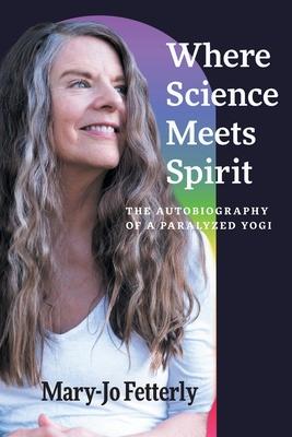 Where Science Meets Spirit: The Autobiography of a Paralyzed Yogi