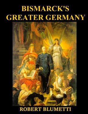 Bismarck’ Greater Germany: What if Bismarck Created Greater Germany instead of Lesser Germany