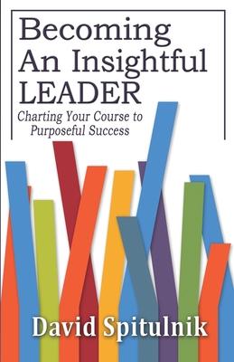 Becoming An Insightful Leader: Charting Your Course to Purposeful Success
