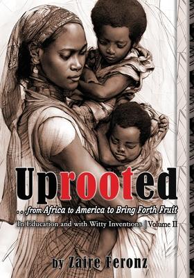 UPROOTED... From Africa to America to Bring Forth Fruit ...In Education, and with Witty Inventions Volume II