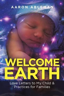 Welcome to Earth: Love Letters to My Child & Practices for Families