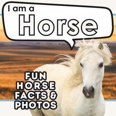 I am a Horse: A Children’s Book with Fun and Educational Animal Facts with Real Photos!