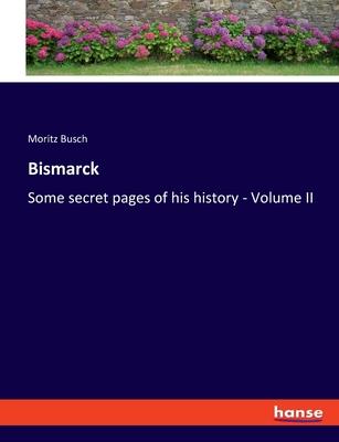Bismarck: Some secret pages of his history - Volume II