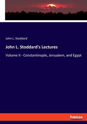John L. Stoddard’s Lectures: Volume II - Constantinople, Jersualem, and Egypt