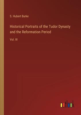 Historical Portraits of the Tudor Dynasty and the Reformation Period: Vol. III