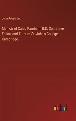 Memoir of Caleb Parnham, B.D. Sometime Fellow and Tutor of St. John’s College, Cambridge