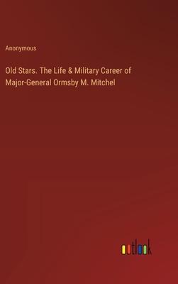 Old Stars. The Life & Military Career of Major-General Ormsby M. Mitchel