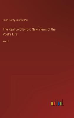 The Real Lord Byron: New Views of the Poet’s Life: Vol. II