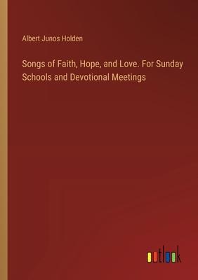 Songs of Faith, Hope, and Love. For Sunday Schools and Devotional Meetings