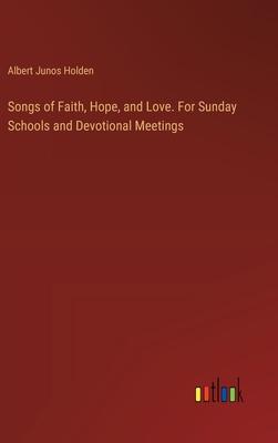 Songs of Faith, Hope, and Love. For Sunday Schools and Devotional Meetings