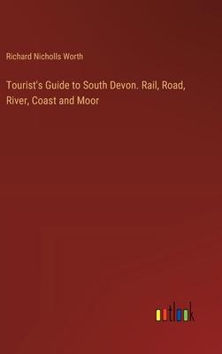 Tourist’s Guide to South Devon. Rail, Road, River, Coast and Moor