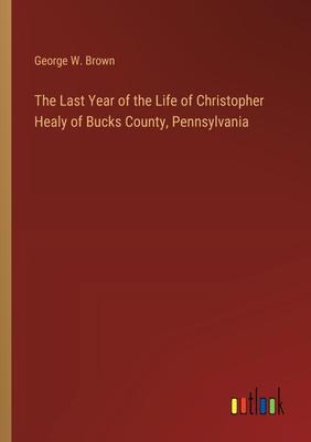 The Last Year of the Life of Christopher Healy of Bucks County, Pennsylvania